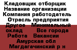 Кладовщик-отборщик › Название организации ­ Компания-работодатель › Отрасль предприятия ­ Другое › Минимальный оклад ­ 1 - Все города Работа » Вакансии   . Амурская обл.,Магдагачинский р-н